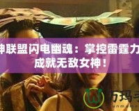 女神聯(lián)盟閃電幽魂：掌控雷霆力量，成就無敵女神！