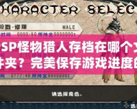 PSP怪物獵人存檔在哪個文件夾？完美保存游戲進度的小技巧
