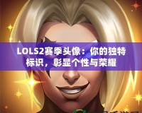 LOLS2賽季頭像：你的獨特標(biāo)識，彰顯個性與榮耀