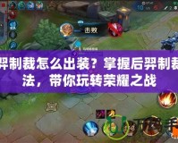后羿制裁怎么出裝？掌握后羿制裁打法，帶你玩轉(zhuǎn)榮耀之戰(zhàn)