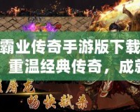 霸業(yè)傳奇手游版下載：重溫經(jīng)典傳奇，成就你的霸業(yè)夢(mèng)想