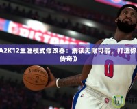 《NBA2K12生涯模式修改器：解鎖無(wú)限可能，打造你的籃球傳奇》
