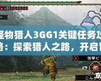 怪物獵人3GG1關(guān)鍵任務(wù)攻略：探索獵人之路，開啟冒險新篇章