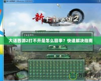大話西游2打不開是怎么回事？快速解決指南