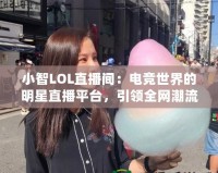 小智LOL直播間：電競世界的明星直播平臺，引領(lǐng)全網(wǎng)潮流