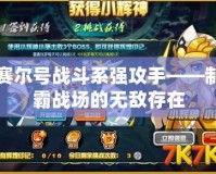 賽爾號(hào)戰(zhàn)斗系強(qiáng)攻手——制霸戰(zhàn)場的無敵存在