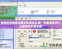 綠寶石存檔修改器手機版怎么用？掌握這些技巧，讓你暢享無限樂趣！