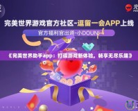《完美世界助手app：打造游戲新體驗(yàn)，暢享無盡樂趣》