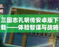三國(guó)志孔明傳安卓版下載——體驗(yàn)智謀與戰(zhàn)略的巔峰對(duì)決！