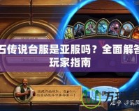 爐石傳說臺(tái)服是亞服嗎？全面解答與玩家指南