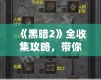 《黑暗2》全收集攻略，帶你走進(jìn)極致暗黑世界的秘密！