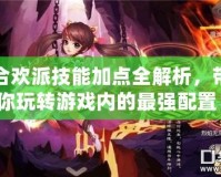合歡派技能加點(diǎn)全解析，帶你玩轉(zhuǎn)游戲內(nèi)的最強(qiáng)配置！