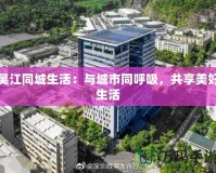 吳江同城生活：與城市同呼吸，共享美好生活