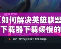 《如何解決英雄聯(lián)盟官方下載器下載緩慢的問題，輕松暢玩游戲》