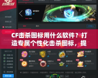 CF擊殺圖標(biāo)用什么軟件？打造專屬個(gè)性化擊殺圖標(biāo)，提升游戲體驗(yàn)！