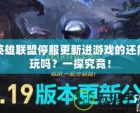 英雄聯(lián)盟停服更新進(jìn)游戲的還能玩嗎？一探究竟！