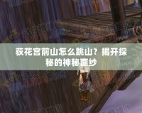 荻花宮前山怎么跳山？揭開探秘的神秘面紗