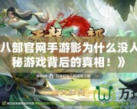 《天龍八部官網(wǎng)手游影為什么沒人玩？探秘游戲背后的真相！》
