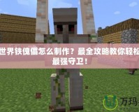 我的世界鐵傀儡怎么制作？最全攻略教你輕松打造最強守衛(wèi)！