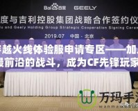 穿越火線體驗(yàn)服申請(qǐng)專區(qū)——加入最前沿的戰(zhàn)斗，成為CF先鋒玩家！