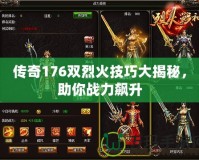 傳奇176雙烈火技巧大揭秘，助你戰(zhàn)力飆升