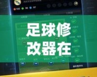 足球修改器在線閱讀，助你掌控游戲未來！