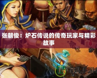 張朝?。籂t石傳說(shuō)的傳奇玩家與精彩故事