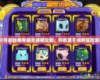賽爾號(hào)最新稀有精靈捕捉攻略：開(kāi)啟屬于你的冒險(xiǎn)旅程！