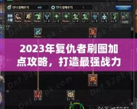 2023年復(fù)仇者刷圖加點(diǎn)攻略，打造最強(qiáng)戰(zhàn)力！