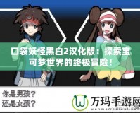 口袋妖怪黑白2漢化版：探索寶可夢(mèng)世界的終極冒險(xiǎn)！