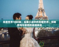 完美世界1980章：探索小說(shuō)中的無(wú)限世界，領(lǐng)略修煉與冒險(xiǎn)的巔峰體驗(yàn)