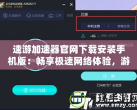 速游加速器官網(wǎng)下載安裝手機(jī)版：暢享極速網(wǎng)絡(luò)體驗(yàn)，游戲玩家的必備神器