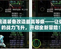 問(wèn)道裝備改造最高等級(jí)——讓你的戰(zhàn)力飛升，開(kāi)啟全新冒險(xiǎn)！