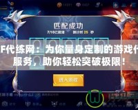 DNF代練網(wǎng)：為你量身定制的游戲代練服務，助你輕松突破極限！