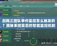 劍網(wǎng)三團隊事件監(jiān)控怎么觸發(fā)的？揭秘系統(tǒng)背后的智能監(jiān)控機制