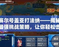 賽爾號(hào)蓋亞打法納——揭秘最強(qiáng)挑戰(zhàn)策略，讓你輕松擊敗蓋亞！