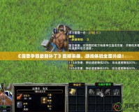 《魔獸爭(zhēng)霸最新補(bǔ)丁》震撼來(lái)襲，游戲體驗(yàn)全面升級(jí)！