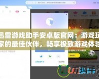 迅雷游戲助手安卓版官網(wǎng)：游戲玩家的最佳伙伴，暢享極致游戲體驗(yàn)