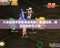 大話西游手游安卓通用版：重溫經(jīng)典，暢享西游夢(mèng)幻之旅