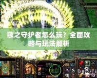 歌之守護者怎么玩？全面攻略與玩法解析