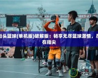 街頭籃球(單機(jī)版)破解版：暢享無盡籃球激情，盡在指尖
