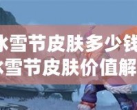 LOL冰雪節(jié)皮膚多少錢？2024年冰雪節(jié)皮膚價(jià)值解析，玩家必看！