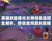 英雄聯(lián)盟曙光女神技能連招全解析，帶你走向勝利巔峰！