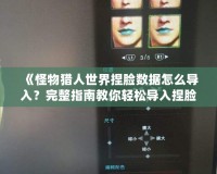 《怪物獵人世界捏臉數(shù)據(jù)怎么導(dǎo)入？完整指南教你輕松導(dǎo)入捏臉數(shù)據(jù)》