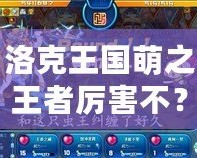 洛克王國萌之王者厲害不？揭開神秘的強者面紗！