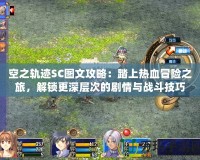空之軌跡SC圖文攻略：踏上熱血冒險之旅，解鎖更深層次的劇情與戰(zhàn)斗技巧