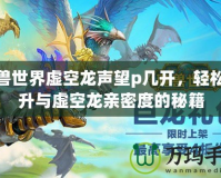魔獸世界虛空龍聲望p幾開(kāi)，輕松提升與虛空龍親密度的秘籍