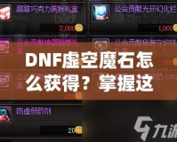 DNF虛空魔石怎么獲得？掌握這些方法，輕松擁有稀有道具！