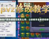 植物僵尸修改器砸花瓶怎么用：讓你暢享全新游戲體驗(yàn)！