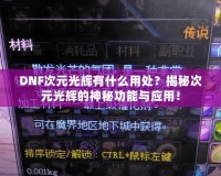 DNF次元光輝有什么用處？揭秘次元光輝的神秘功能與應(yīng)用！
